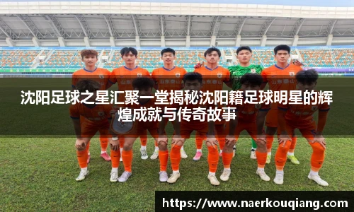 沈阳足球之星汇聚一堂揭秘沈阳籍足球明星的辉煌成就与传奇故事